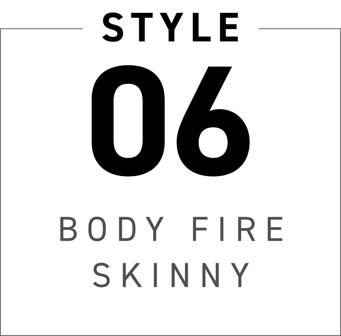 STYLE 06 BODY FIRE SKINNY